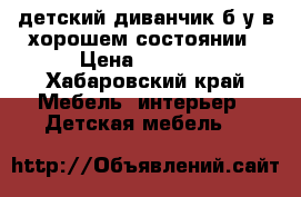  детский диванчик б/у в хорошем состоянии › Цена ­ 5 000 - Хабаровский край Мебель, интерьер » Детская мебель   